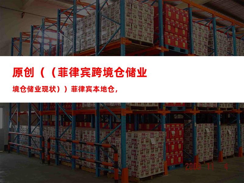 原创（（菲律宾跨境仓储业现状））菲律宾本地仓，
