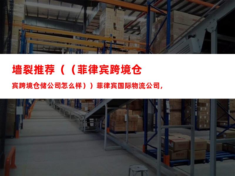 墙裂推荐（（菲律宾跨境仓储公司怎么样））菲律宾国际物流公司，