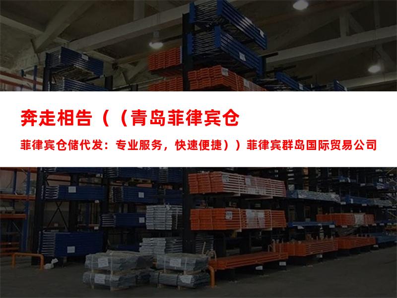 奔走相告（（青岛菲律宾仓储代发：专业服务，快速便捷））菲律宾群岛国际贸易公司，