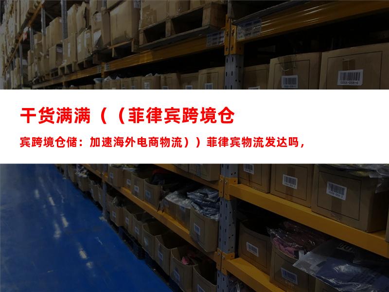 干货满满（（菲律宾跨境仓储：加速海外电商物流））菲律宾物流发达吗，
