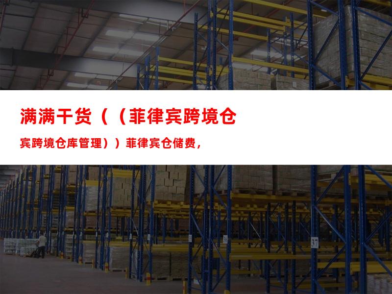 满满干货（（菲律宾跨境仓库管理））菲律宾仓储费，