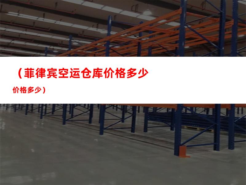 （菲律宾空运仓库价格多少）