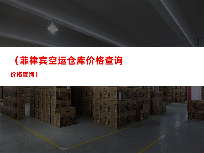 （菲律宾空运仓库价格查询）