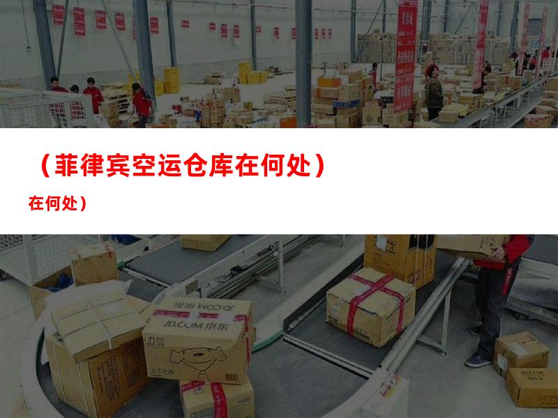 （菲律宾空运仓库在何处）