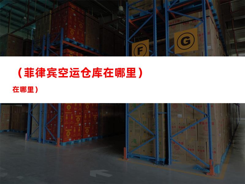 （菲律宾空运仓库在哪里）