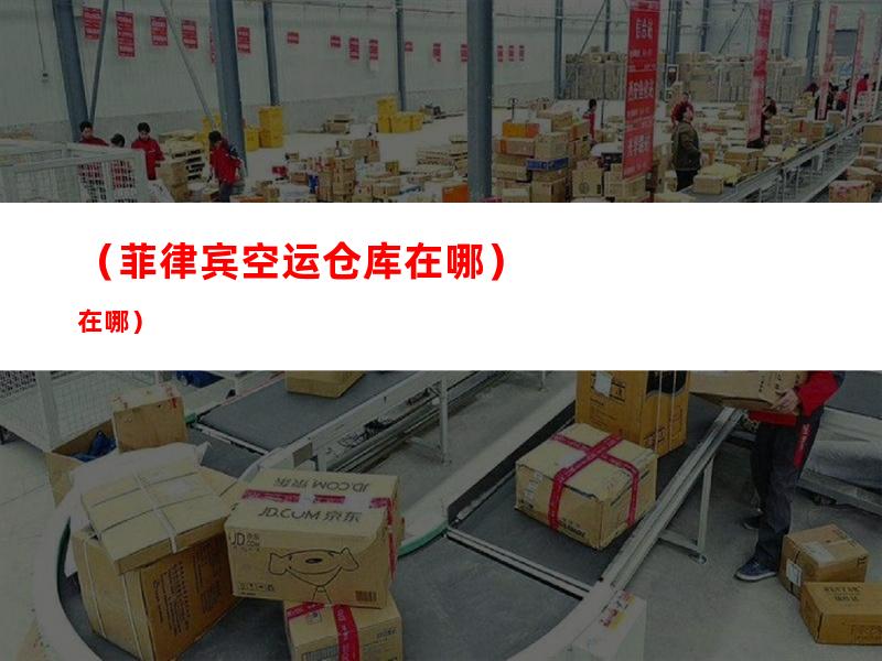 （菲律宾空运仓库在哪）
