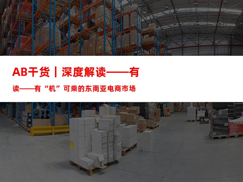 AB干货｜深度解读——有“机”可乘的东南亚电商市场